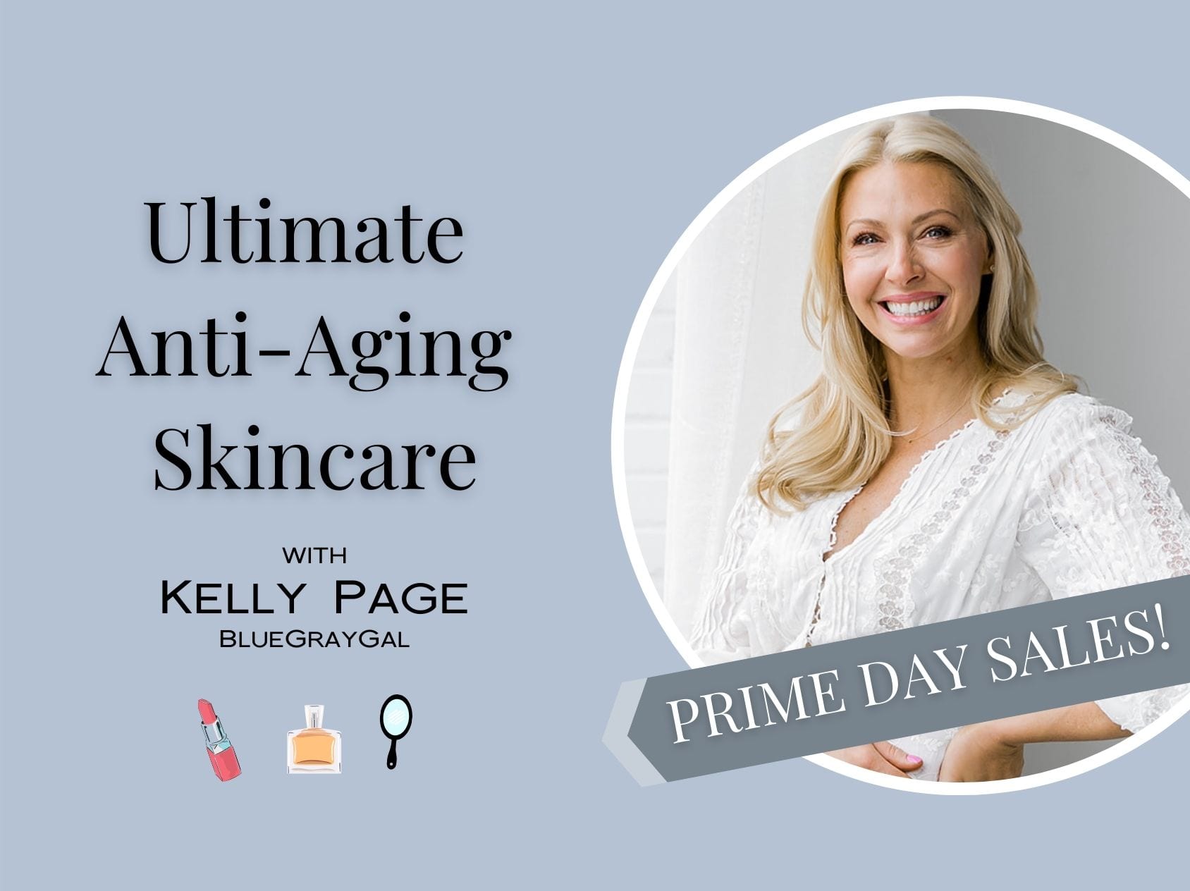 Amazon Live A-List Streamer Kelly Page, or BlueGrayGayl, will host an Amazon Live stream on Amazon Prime Day about Ultimate Anti-Aging Skincare products!